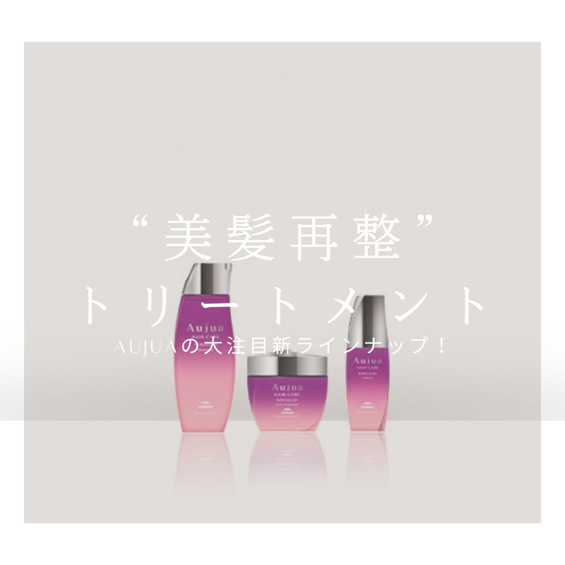 Aujuaの新ライン！美髪再整【ミラジェリィ】｜コラム Ash 中野店 冨永